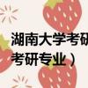 湖南大學考研專業目錄及考試科目（湖南大學考研專業）