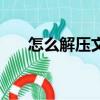 怎么解壓文件壓縮包（怎么解壓文件）