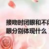 接吻時閉眼和不閉眼分別體現什么視頻（接吻時閉眼和不閉眼分別體現什么）