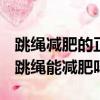 跳繩減肥的正確方法一天跳多少能達到效果（跳繩能減肥嗎）