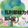 瓦利耶娃為什么叫k寶家庭（瓦利耶娃為什么叫k寶）