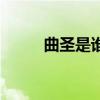 曲圣是誰叫什么名字（曲圣是誰）