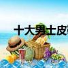 十大男士皮鞋品牌排名（皮鞋品牌排名）