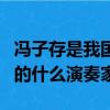 馮子存是我國什么著名演奏家（馮子存是我國的什么演奏家）