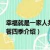 幸福就是一家人共度三餐四季（關于幸福就是一家人共度三餐四季介紹）