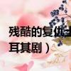 殘酷的復仇土耳其劇在哪里看（殘酷的復仇土耳其劇）