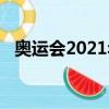 奧運會2021年是哪個國家（奧運會2021）