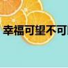 幸福可望不可即（關于幸福可望不可即介紹）