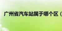 廣州省汽車站屬于哪個區(廣州省汽車站)