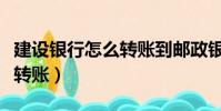 建設銀行怎么轉賬到郵政銀行(建設銀行怎么轉賬)