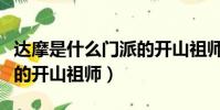 達摩是什么門派的開山祖師(達摩是哪個門派的開山祖師)