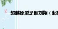 超越原型是誰劉翔(超越原型是誰)