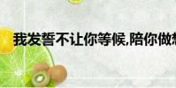 我發誓不讓你等候,陪你做想做的無論什么