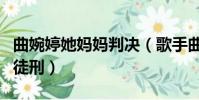 曲婉婷她媽媽判決(歌手曲婉婷母親被判無期徒刑)