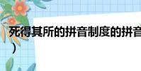 死得其所的拼音制度的拼音(死得其所的拼音)