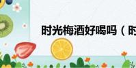時光梅酒好喝嗎(時光梅酒)