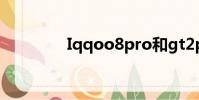 Iqqoo8pro和gt2pro對比