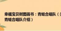 幸福寶貝樹圖畫書:青蛙合唱隊(關于幸福寶貝樹圖畫書:青蛙合唱隊介紹)