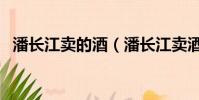 潘長江賣的酒(潘長江賣酒事件怎么處理)