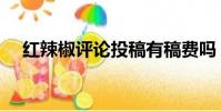 紅辣椒評論投稿有稿費嗎(紅辣椒評論)