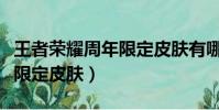 王者榮耀周年限定皮膚有哪些(王者榮耀周年限定皮膚)