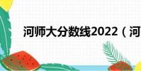 河師大分數線2022(河師大分數線)