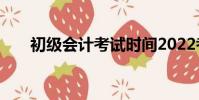 初級會計考試時間2022考試時間延期