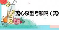 離心泵型號和噸(離心泵型號)