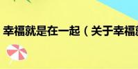 幸福就是在一起(關于幸福就是在一起介紹)