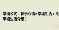 幸福公式:快樂心情=幸福生活(關于幸福公式:快樂心情=幸福生活介紹)