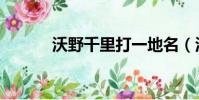 沃野千里打一地名(沃野千里)