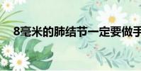 8毫米的肺結節一定要做手術嗎(8毫米)