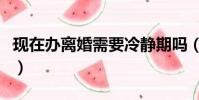 現在辦離婚需要冷靜期嗎(離婚需要冷靜期嗎)