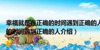 幸福就是在正確的時間遇到正確的人(關于幸福就是在正確的時間遇到正確的人介紹)