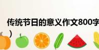 傳統節日的意義作文800字(傳統節日的意義)