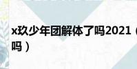 x玖少年團解體了嗎2021(x玖少年團解體了嗎)