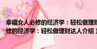 幸福女人必修的經濟學:輕松做理財達人(關于幸福女人必修的經濟學:輕松做理財達人介紹)
