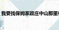 我要找保姆家政莊中山那里有(我要找保姆)