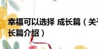 幸福可以選擇 成長篇(關于幸福可以選擇 成長篇介紹)