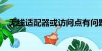 無線適配器或訪問點有問題應該怎么解決