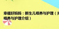 幸福好媽媽:新生兒喂養與護理(關于幸福好媽媽:新生兒喂養與護理介紹)