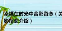幸福在時光中合影留戀(關于幸福在時光中合影留戀介紹)