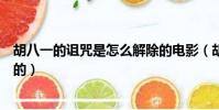 胡八一的詛咒是怎么解除的電影(胡八一的詛咒是怎么解除的)