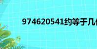 974620541約等于幾億(9746)