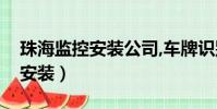 珠海監控安裝公司,車牌識別系統(珠海監控安裝)