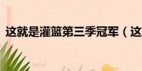 這就是灌籃第三季冠軍(這就是灌籃第3季)