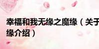 幸福和我無緣之魔緣(關于幸福和我無緣之魔緣介紹)