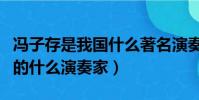 馮子存是我國什么著名演奏家(馮子存是我國的什么演奏家)