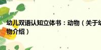 幼兒雙語認知立體書:動物(關于幼兒雙語認知立體書:動物介紹)