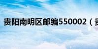 貴陽南明區郵編550002(貴陽南明區郵編)
